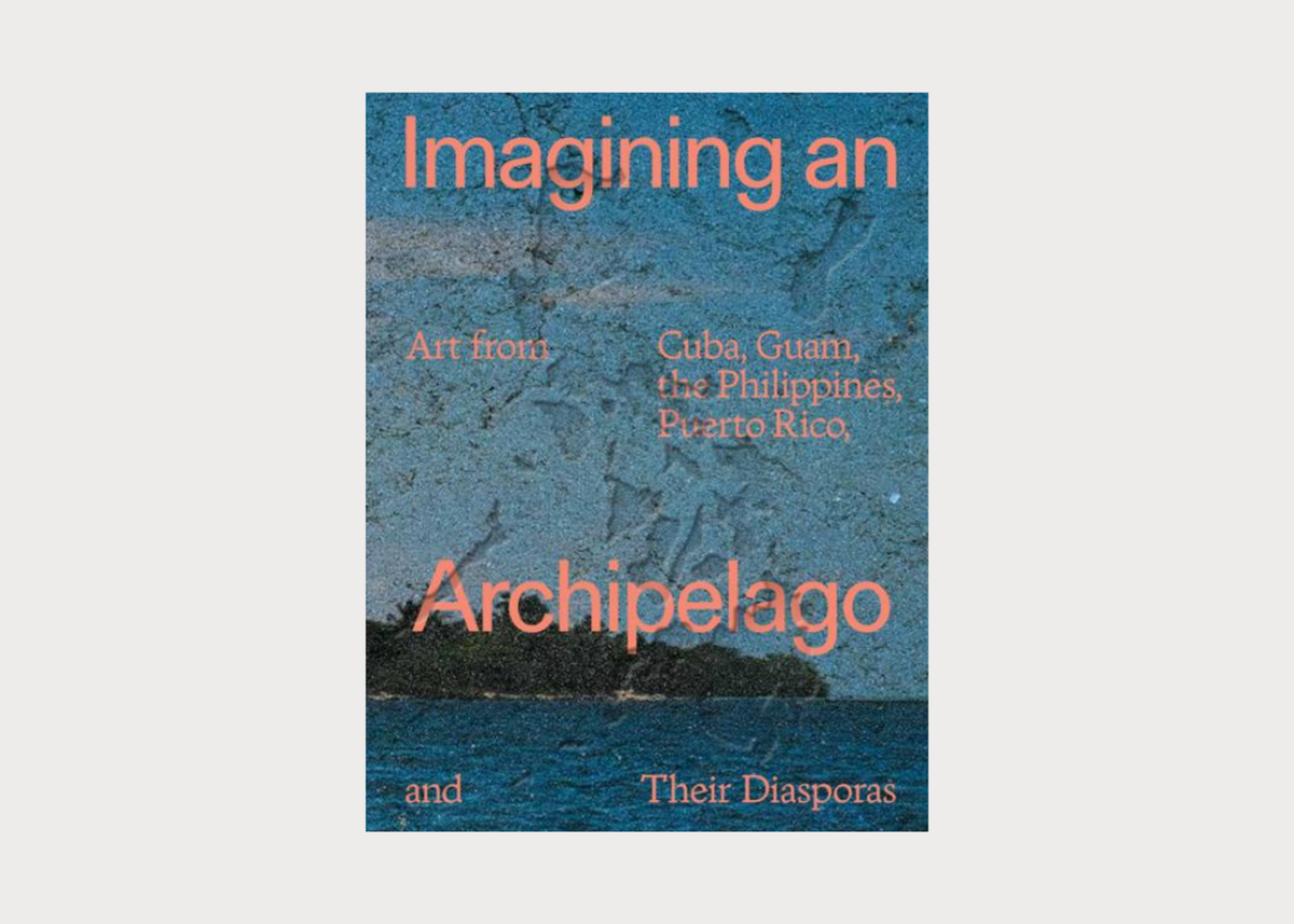 Imagining an Archipelago: Art from Cuba, Guam, the Philippines, Puerto Rico, and Their Diasporas